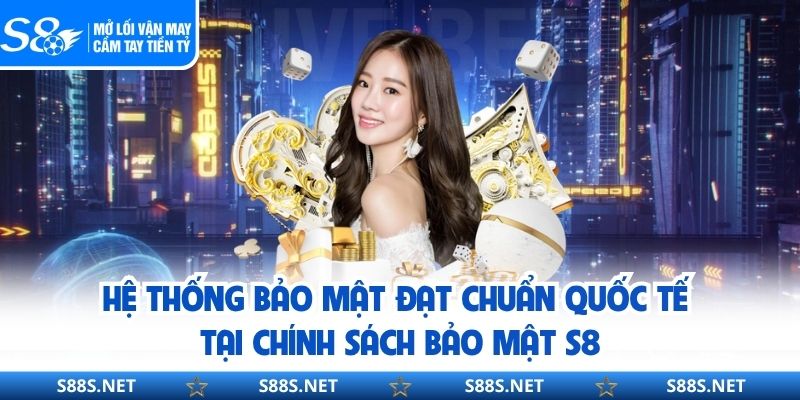 Hệ thống bảo mật đạt chuẩn quốc tế tại chính sách bảo mật S8