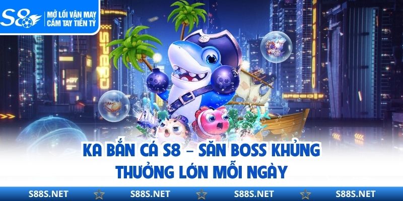 KA Bắn Cá S8 – Săn Boss Khủng, Thưởng Lớn Mỗi Ngày